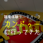 カンドゥーに行ってきた。キッザニアよりカンドゥーを勧める3つのポイント。