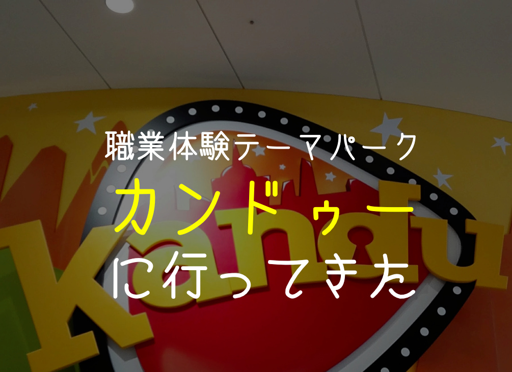 カンドゥーに行ってきた キッザニアよりカンドゥーを勧める3つのポイント 介護業界で働く理学療法士のブログ